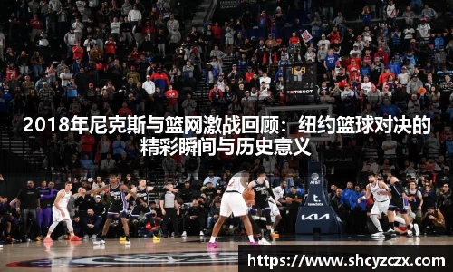 w662018年尼克斯与篮网激战回顾：纽约篮球对决的精彩瞬间与历史意义