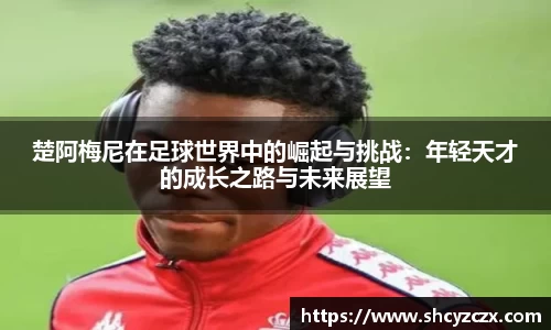 w66楚阿梅尼在足球世界中的崛起与挑战：年轻天才的成长之路与未来展望