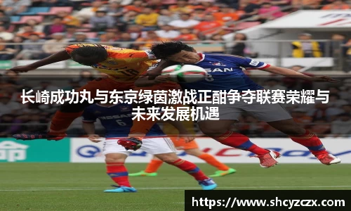 w66长崎成功丸与东京绿茵激战正酣争夺联赛荣耀与未来发展机遇